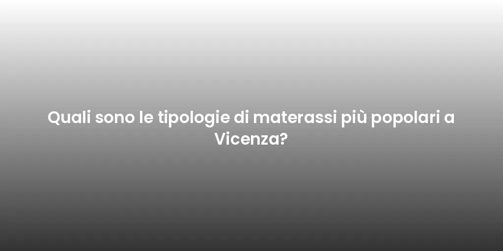 Quali sono le tipologie di materassi più popolari a Vicenza?