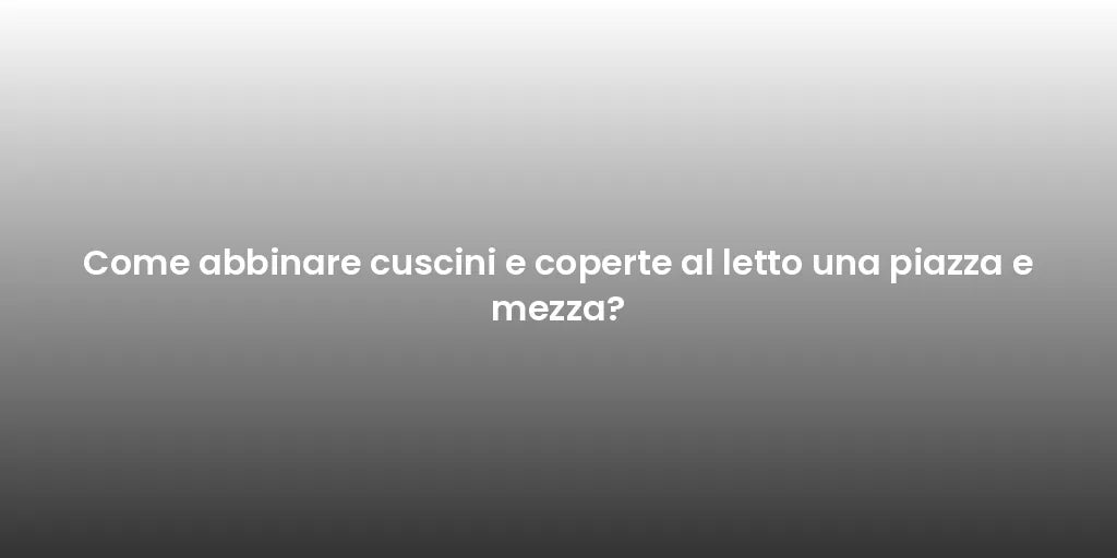 Come abbinare cuscini e coperte al letto una piazza e mezza?