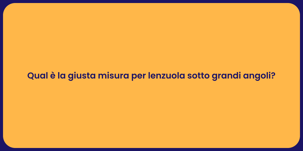 Qual è la giusta misura per lenzuola sotto grandi angoli?