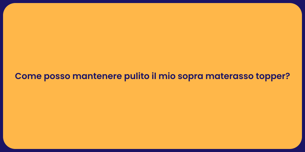 Come posso mantenere pulito il mio sopra materasso topper?
