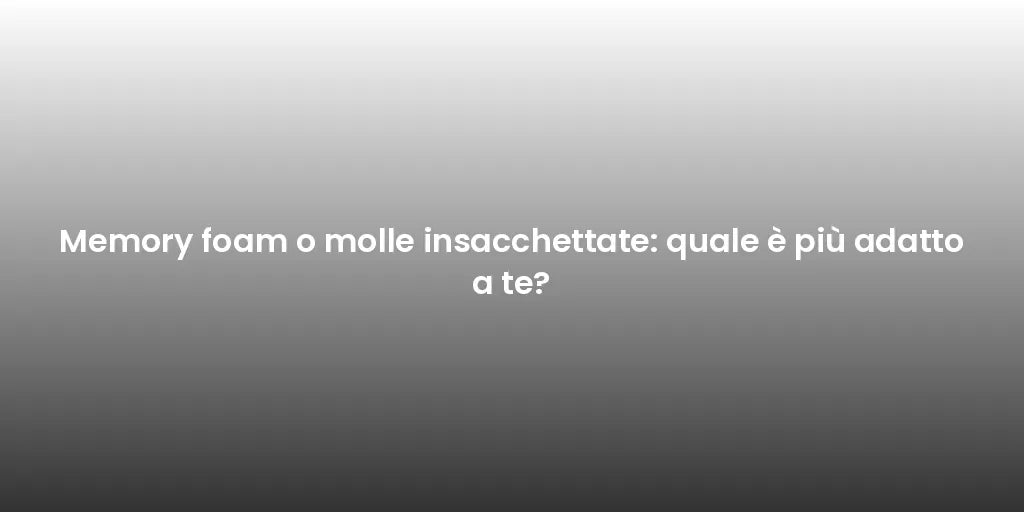 Memory foam o molle insacchettate: quale è più adatto a te?
