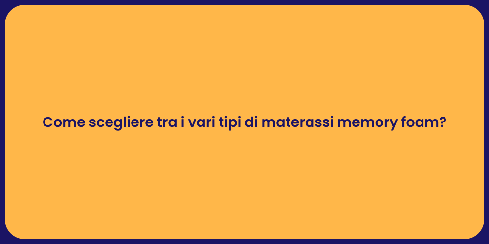 Come scegliere tra i vari tipi di materassi memory foam?