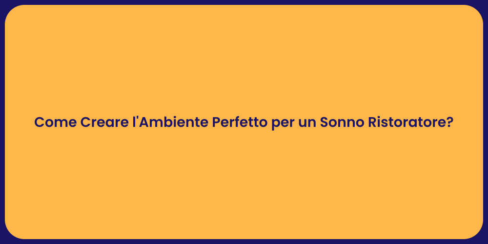 Come Creare l'Ambiente Perfetto per un Sonno Ristoratore?