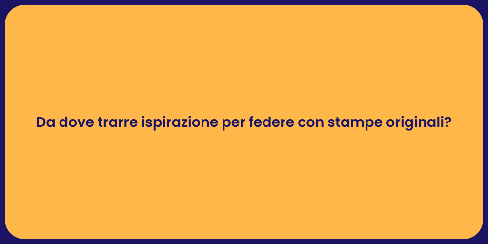 Da dove trarre ispirazione per federe con stampe originali?