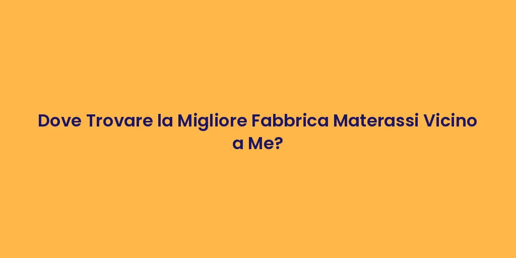 Dove Trovare la Migliore Fabbrica Materassi Vicino a Me?