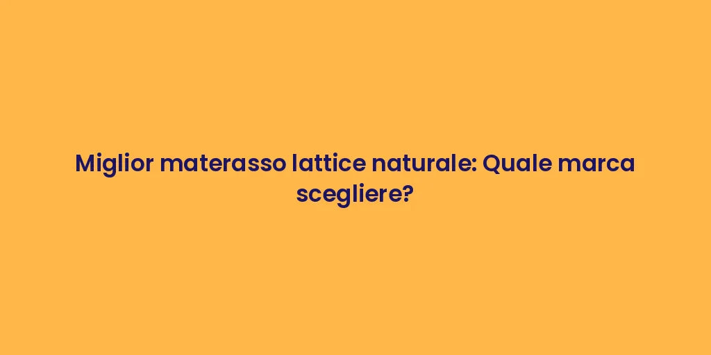 Miglior materasso lattice naturale: Quale marca scegliere?