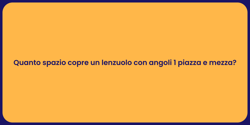 Quanto spazio copre un lenzuolo con angoli 1 piazza e mezza?