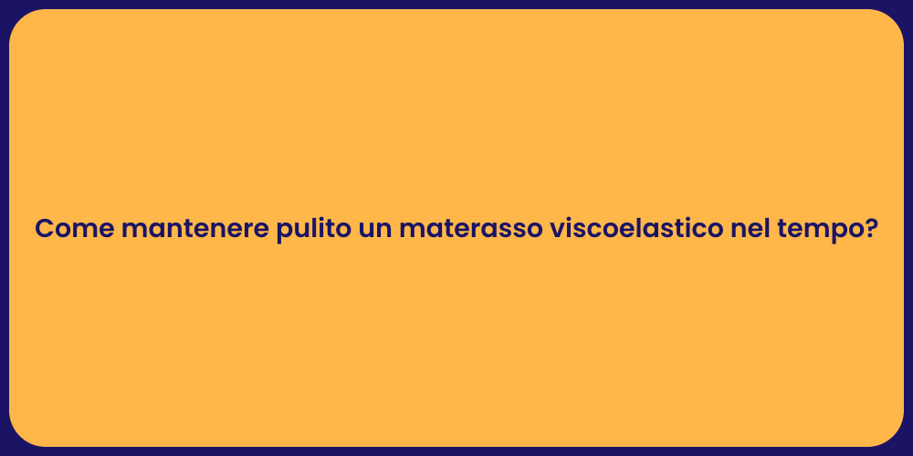 Come mantenere pulito un materasso viscoelastico nel tempo?