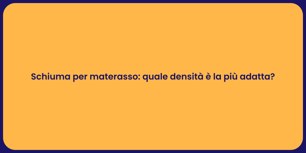 Schiuma per materasso: quale densità è la più adatta?