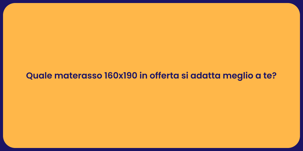 Quale materasso 160x190 in offerta si adatta meglio a te?