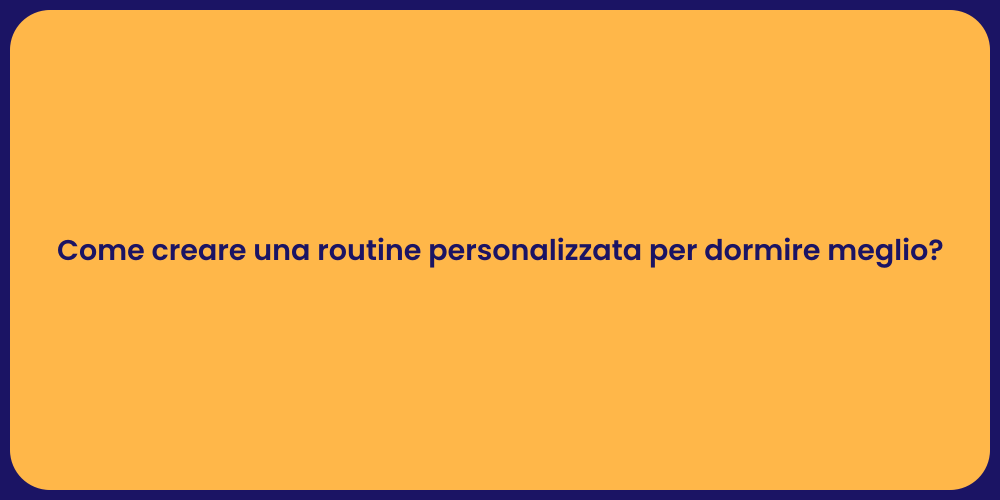 Come creare una routine personalizzata per dormire meglio?