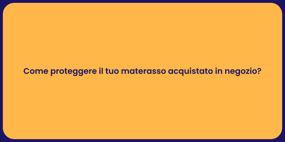 Come proteggere il tuo materasso acquistato in negozio?