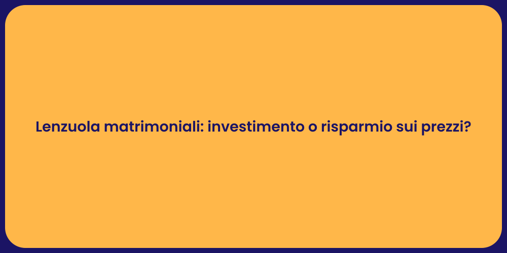 Lenzuola matrimoniali: investimento o risparmio sui prezzi?