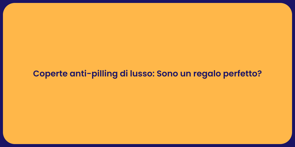 Coperte anti-pilling di lusso: Sono un regalo perfetto?