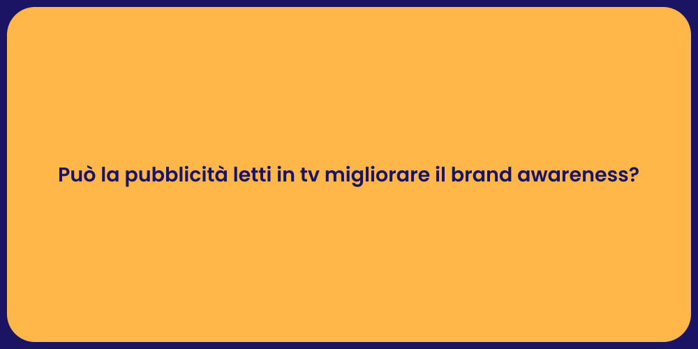 Può la pubblicità letti in tv migliorare il brand awareness?
