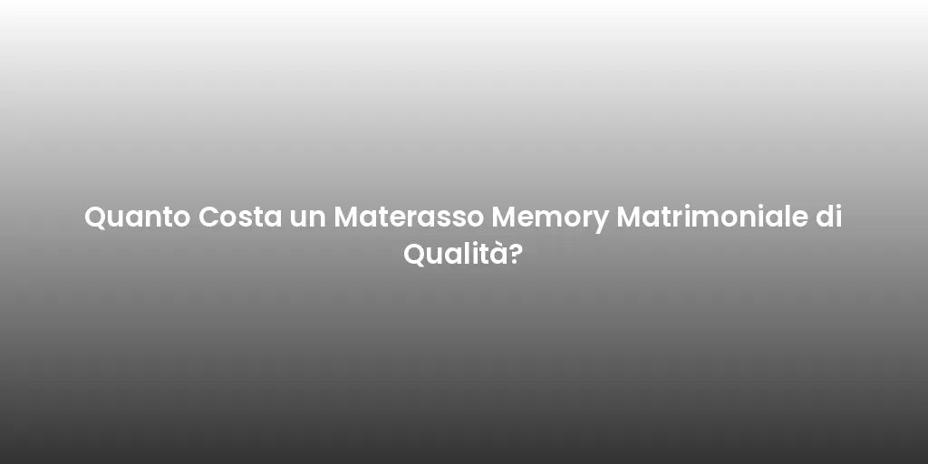 Quanto Costa un Materasso Memory Matrimoniale di Qualità?