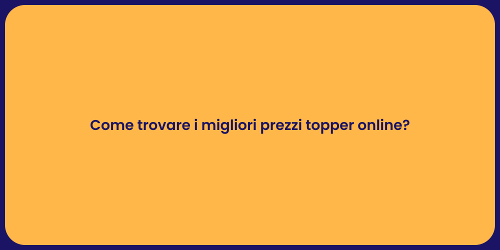 Come trovare i migliori prezzi topper online?