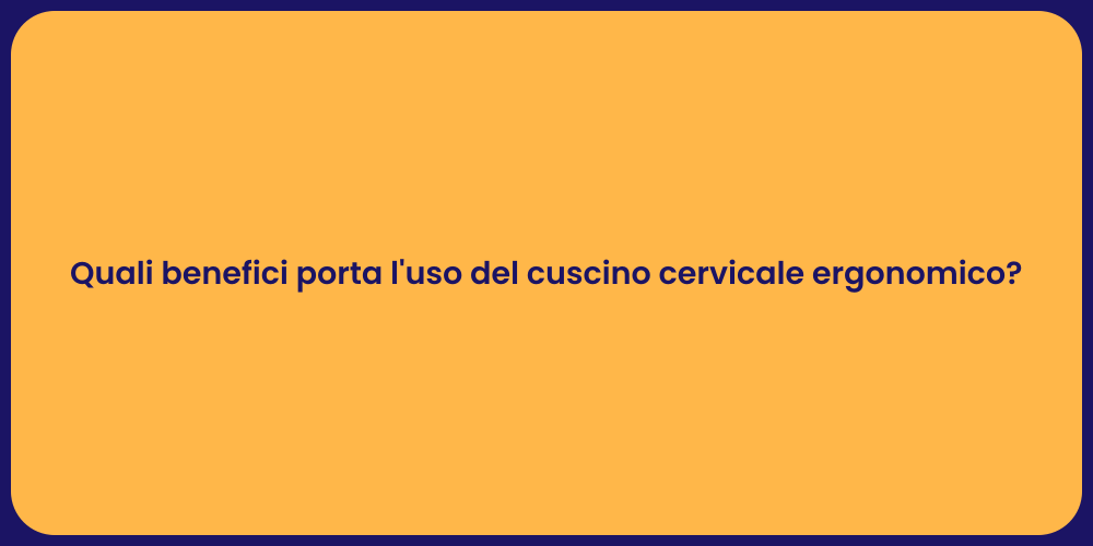 Quali benefici porta l'uso del cuscino cervicale ergonomico?