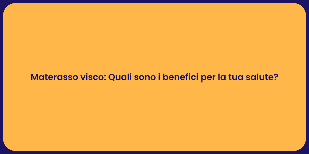 Materasso visco: Quali sono i benefici per la tua salute?