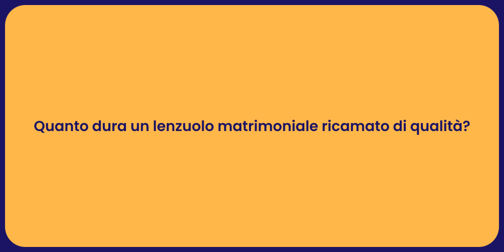 Quanto dura un lenzuolo matrimoniale ricamato di qualità?