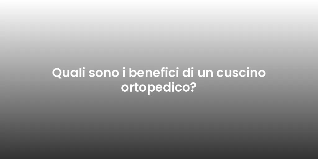 Quali sono i benefici di un cuscino ortopedico?