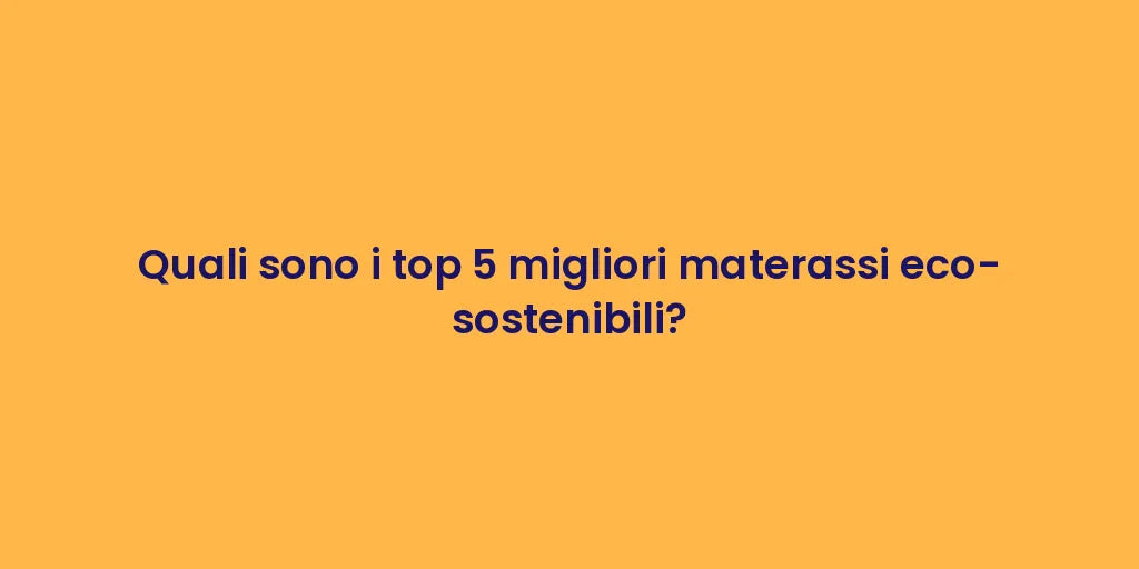 Quali sono i top 5 migliori materassi eco-sostenibili?