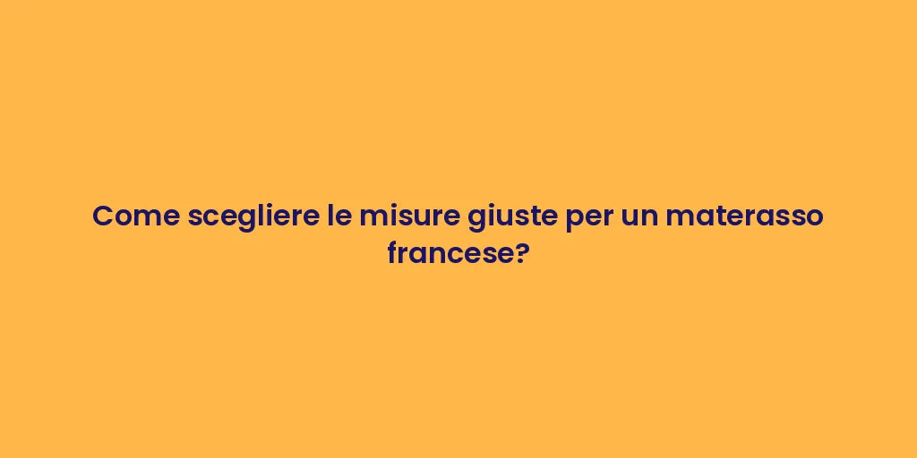 Come scegliere le misure giuste per un materasso francese?