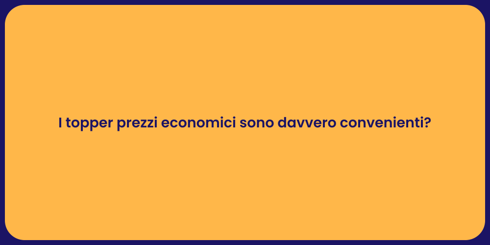 I topper prezzi economici sono davvero convenienti?