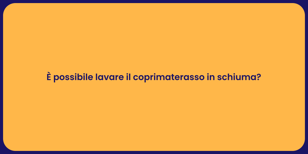 È possibile lavare il coprimaterasso in schiuma?