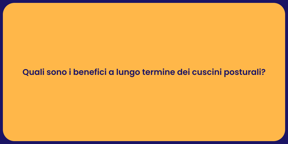 Quali sono i benefici a lungo termine dei cuscini posturali?