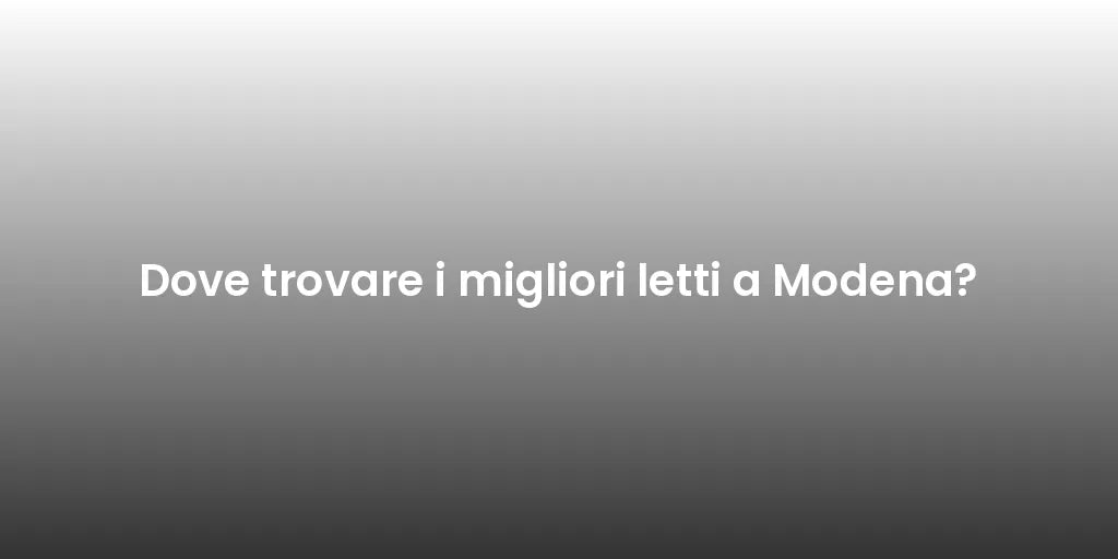 Dove trovare i migliori letti a Modena?