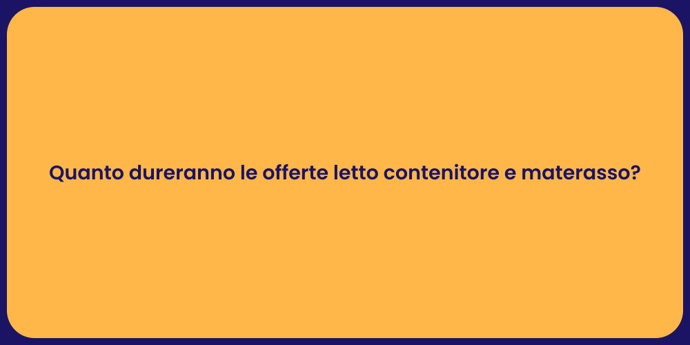 Quanto dureranno le offerte letto contenitore e materasso?