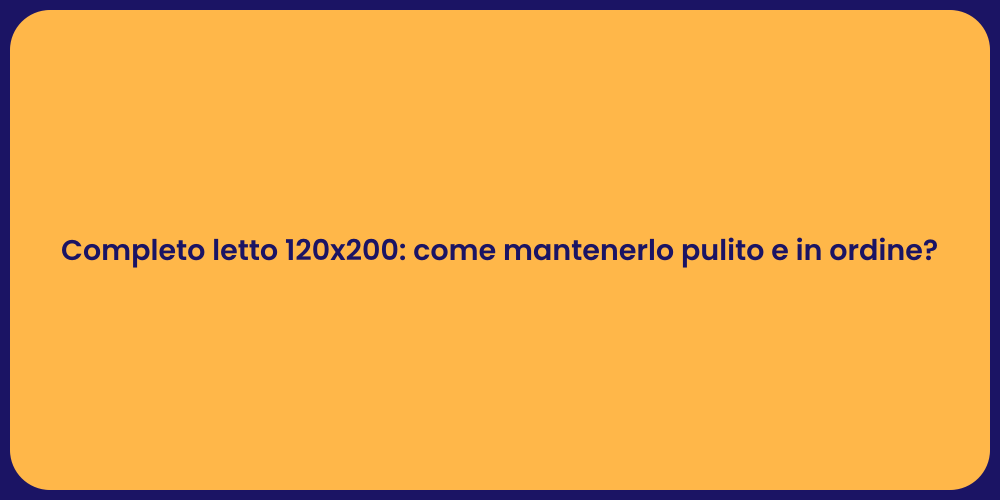 Completo letto 120x200: come mantenerlo pulito e in ordine?
