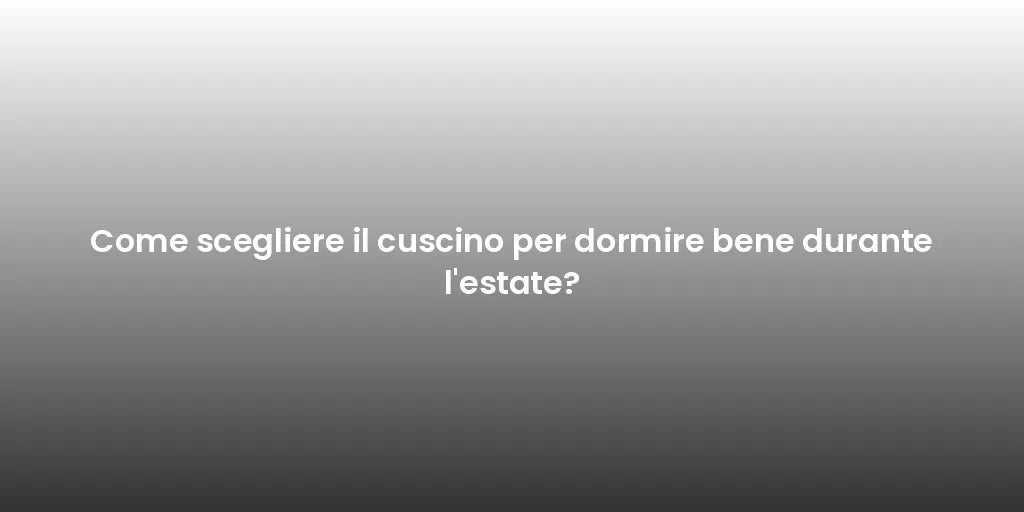 Come scegliere il cuscino per dormire bene durante l'estate?
