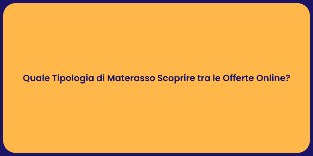 Quale Tipologia di Materasso Scoprire tra le Offerte Online?