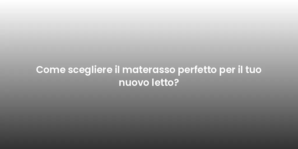 Come scegliere il materasso perfetto per il tuo nuovo letto?