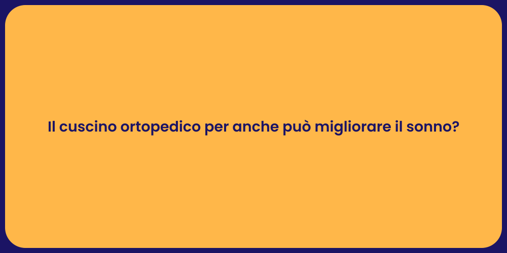 Il cuscino ortopedico per anche può migliorare il sonno?