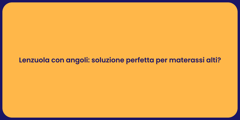 Lenzuola con angoli: soluzione perfetta per materassi alti?