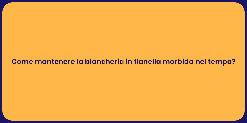 Come mantenere la biancheria in flanella morbida nel tempo?
