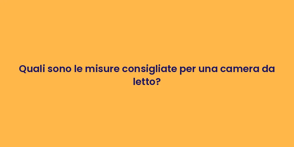 Quali sono le misure consigliate per una camera da letto?