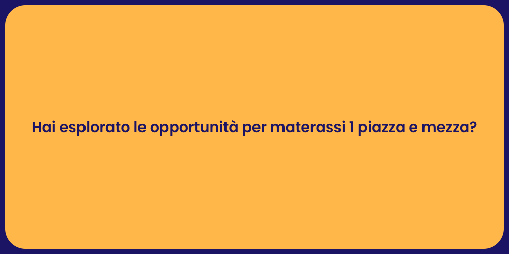 Hai esplorato le opportunità per materassi 1 piazza e mezza?