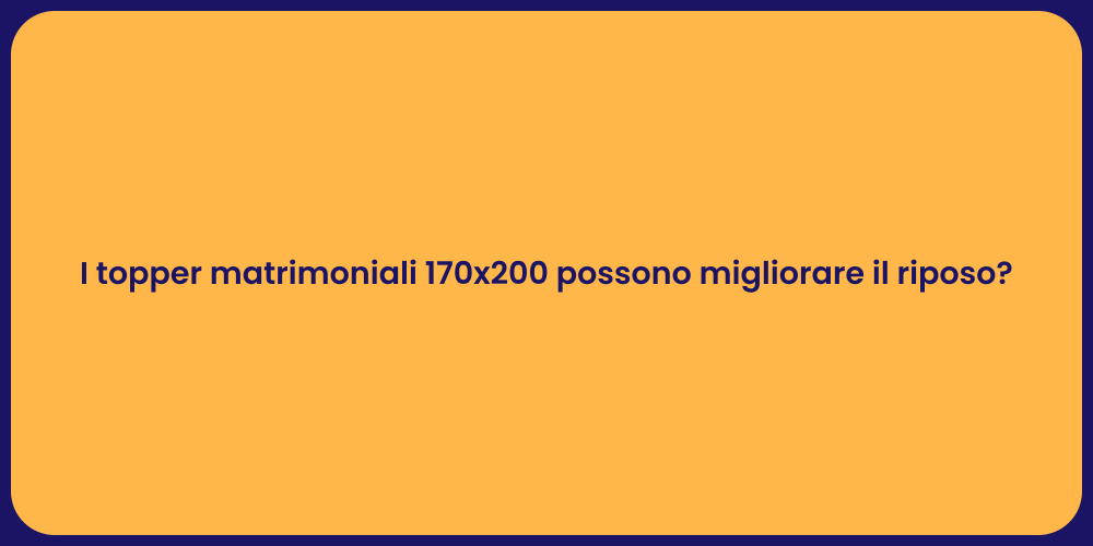 I topper matrimoniali 170x200 possono migliorare il riposo?