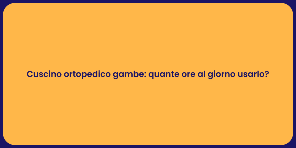 Cuscino ortopedico gambe: quante ore al giorno usarlo?
