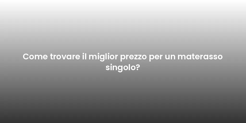 Come trovare il miglior prezzo per un materasso singolo?