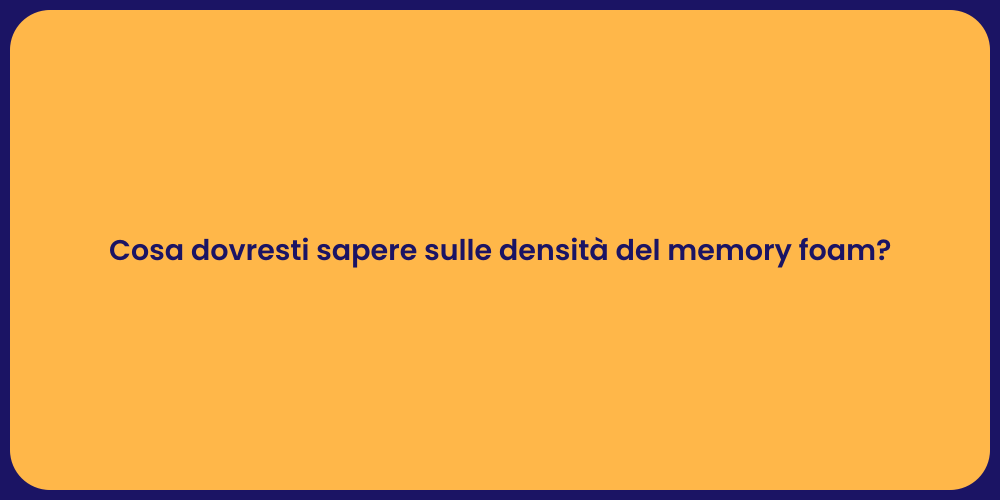 Cosa dovresti sapere sulle densità del memory foam?