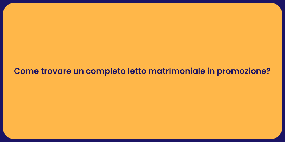 Come trovare un completo letto matrimoniale in promozione?