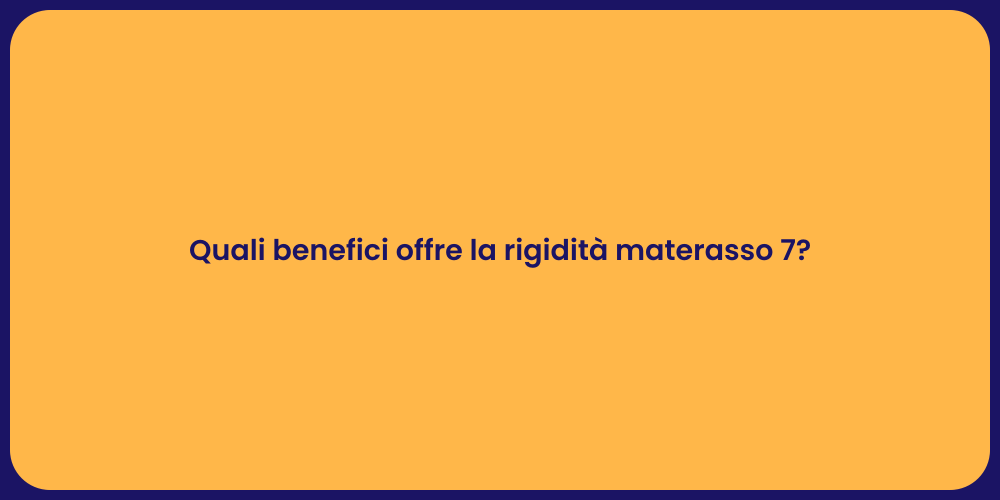 Quali benefici offre la rigidità materasso 7?