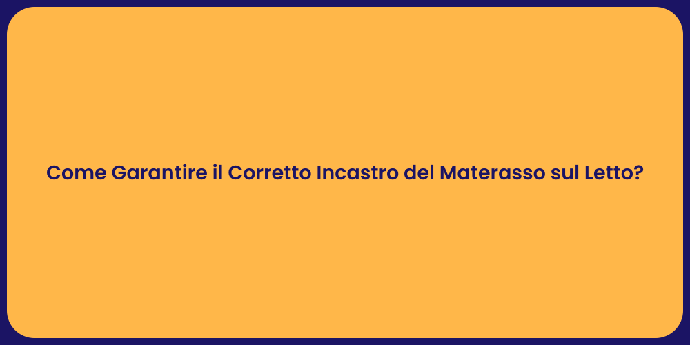 Come Garantire il Corretto Incastro del Materasso sul Letto?