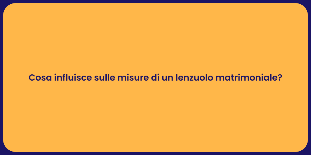 Cosa influisce sulle misure di un lenzuolo matrimoniale?