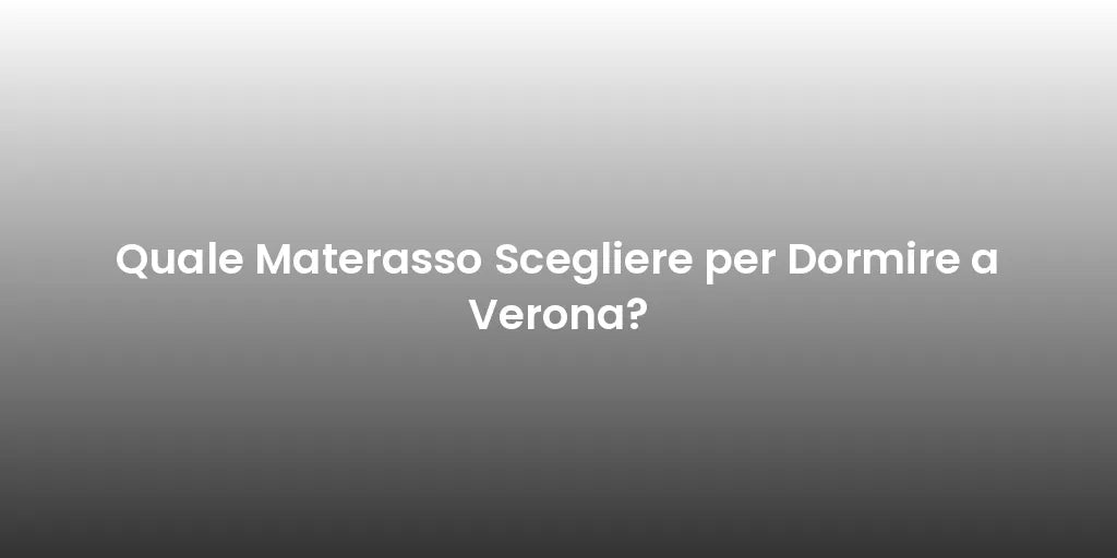 Quale Materasso Scegliere per Dormire a Verona?